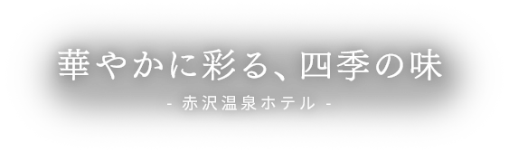 華やかに彩る、四季の味 赤沢温泉ホテル