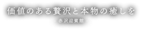 価値のある贅沢と本物の癒しを 赤沢迎賓館