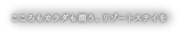 こころもカラダも潤う、リゾートステイを